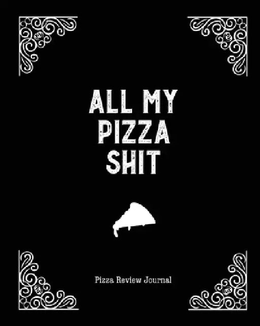 All My Pizza Shit, Pizza Review Journal: Record & Rank Restaurant Reviews, Expert Pizza Foodie, Prompted Pages, Notes, Remembering Your Favorite Slice by Amy Newton
