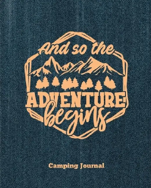 Camping Journal, And So The Adventure Begins: Record & Log Family Camping Trip Pages, Favorite Campground & Campsite Travel Memories, Camping Trips No by Amy Newton