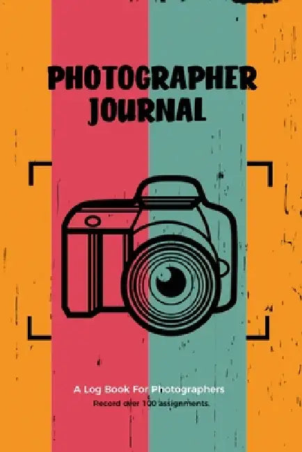 Photographer Journal: Professional Photographers Log Book, Photography & Camera Notes Record, Photo Sessions Logbook, Organizer by Amy Newton