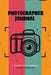 Photographer Journal: Professional Photographers Log Book, Photography & Camera Notes Record, Photo Sessions Logbook, Organizer by Amy Newton