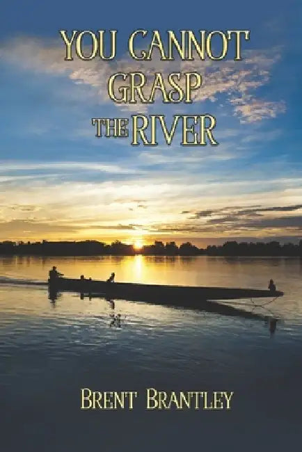 You Cannot Grasp the River by Brent Brantley