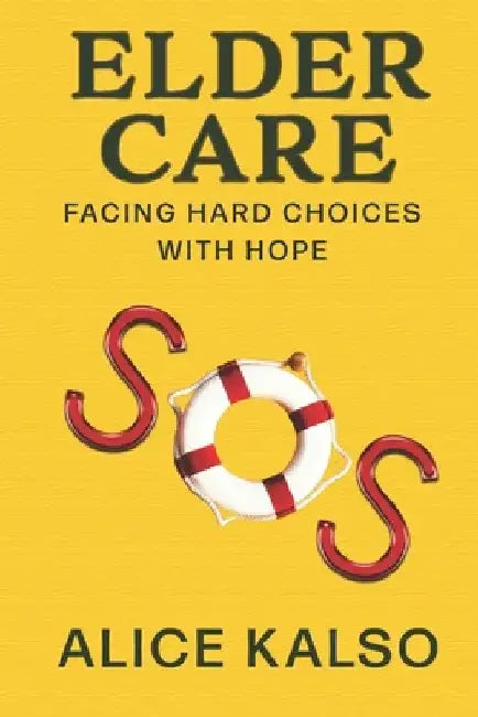 Eldercare SOS: Facing Hard Choices with Hope by Alice Kalso