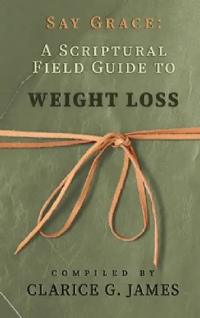Say Grace: A Scriptural Field Guide to Weight Loss by Clarice G. James