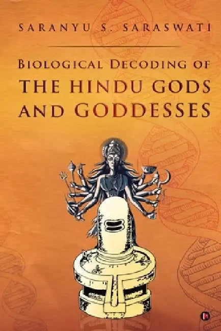 Biological Decoding of the Hindu Gods and Goddesses by Saranyu S Saraswati