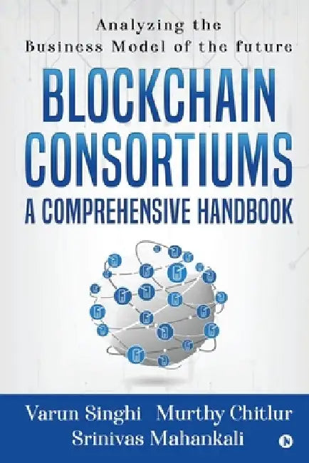 Blockchain Consortiums - A Comprehensive Handbook: Analyzing the Business Model of the future by Murthy Chitlur