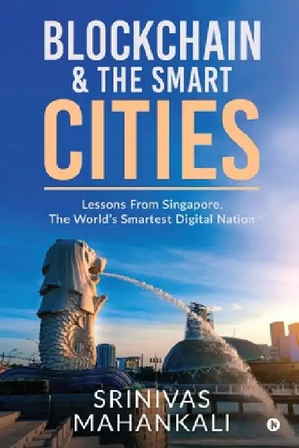 Blockchain & The Smart Cities: Lessons From Singapore, the World's Smartest Digital Nation by Srinivas Mahankali