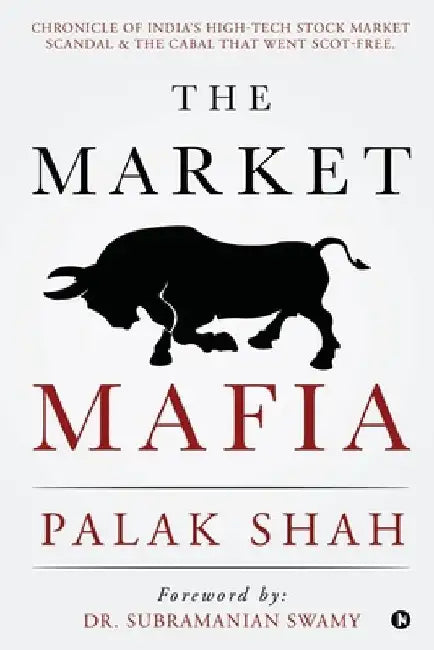 The Market Mafia: Chronicle of India's High-Tech Stock Market Scandal & The Cabal That Went Scot-Free. by Palak Shah