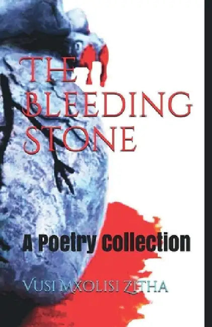 The Bleeding Stone: A Poetry Collection by Vusi Mxolisi Zitha