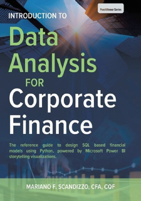 Data Analysis for Corporate Finance: Building financial models using SQL, Python, and MS PowerBI by Mariano F. Scandizzo Cfa Cqf