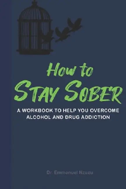 How to Stay Sober: A Practical Guide to Overcoming Alcoholism and Drug Addiction - Workbook of Practical Exercises by Emmanuel Nzuzu
