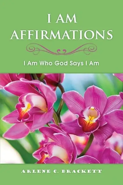 I Am Affirmations: I Am Who God Says I Am by Arlene C. Brackett