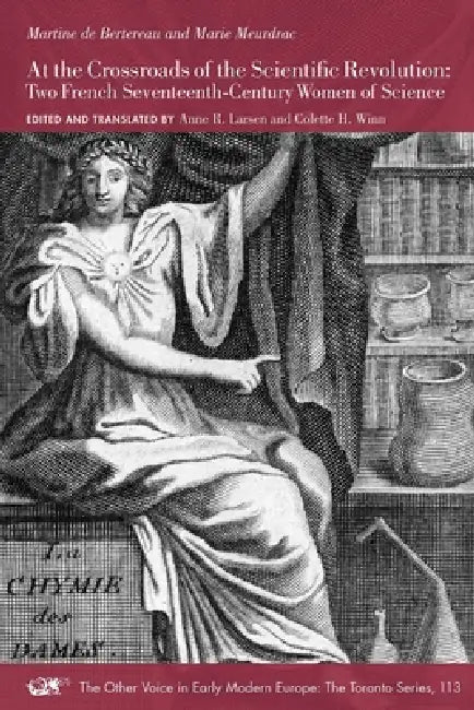 At the Crossroads of the Scientific Revolution: Two French Seventeenth-Century Women of Science Volume 113 by Martine de Bertereau, Marie Meurdrac, Anne R. Larsen