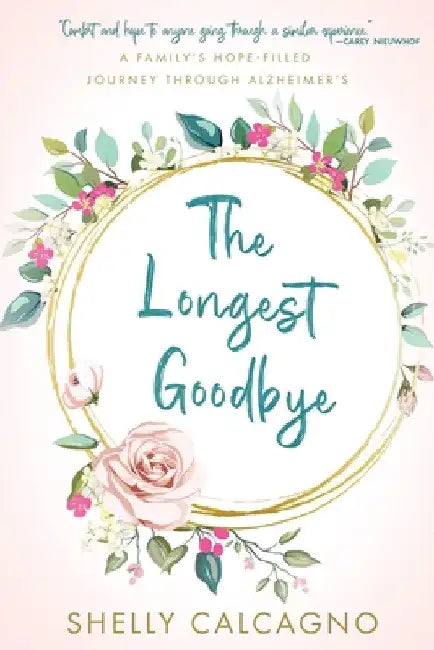 The Longest Goodbye: A Family's Hope-Filled Journey Through Alzheimer's by Shelly Calcagno