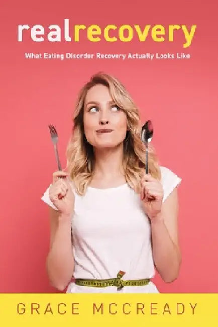 Real Recovery: What Eating Disorder Recovery Actually Looks Like by Grace McCready
