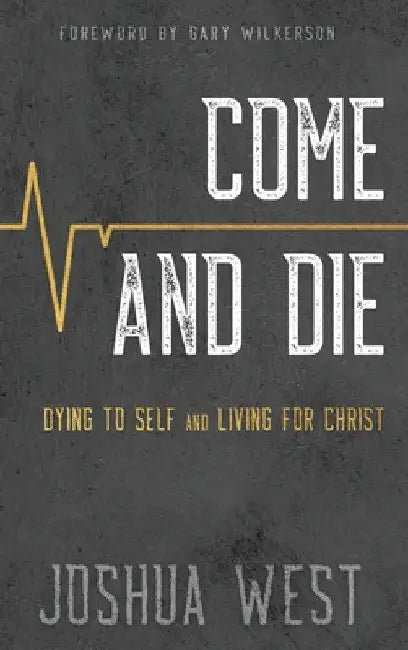 Come and Die: Dying to Self and Living for Christ, A Book on Christian Discipleship by Joshua West