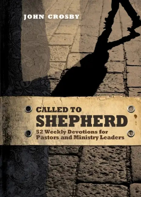 Called to Shepherd: 52 Weekly Devotions for Pastors and Ministry Leaders by John Crosby