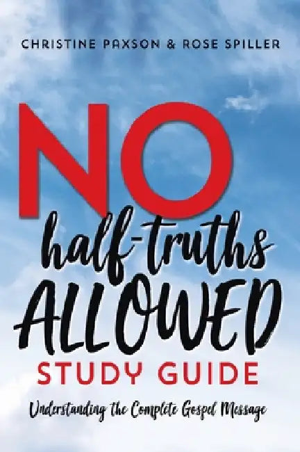 No Half-Truths Allowed Study Guide: Understanding the Complete Gospel Message by Christine Paxson