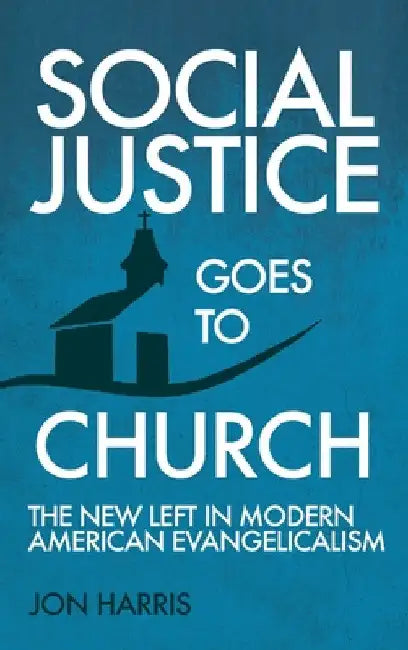 Social Justice Goes To Church: The New Left in Modern American Evangelicalism by Jon Harris
