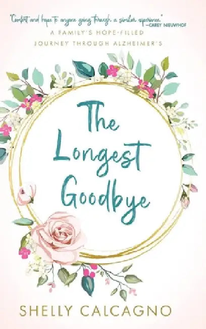The Longest Goodbye: A Family's Hope-Filled Journey Through Alzheimer's by Shelly Calcagno