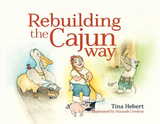 Rebuilding the Cajun Way by Tina Hebert, Hannah Credeur