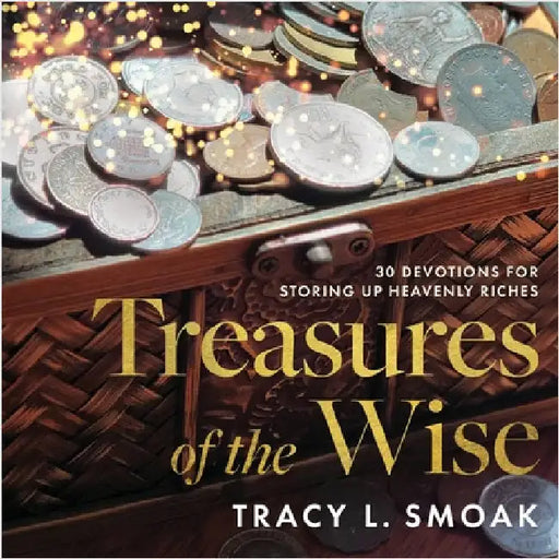 Treasures of the Wise: 30 Devotions for Storing Up Heavenly Riches by Smoak, Tracy L.