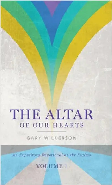 The Altar of Our Hearts: An Expository Devotional on the Psalms, Volume 1 by Wilkerson, Gary