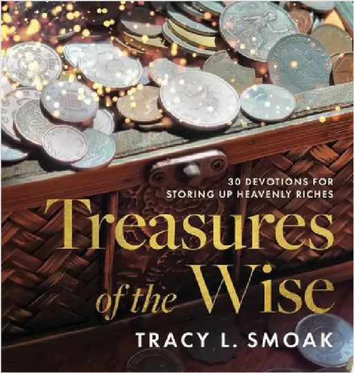Treasures of the Wise: 30 Devotions for Storing Up Heavenly Riches by Smoak, Tracy L.