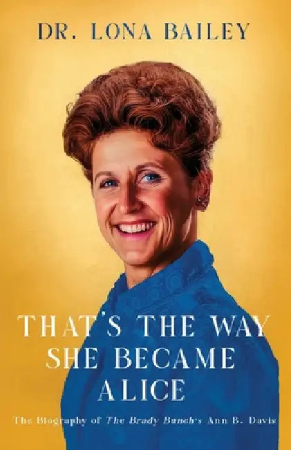 That's the Way She Became Alice: The Biography of The Brady Bunch's Ann B. Davis by Lona Bailey