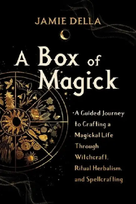 A Box of Magick: A Guided Journey to Crafting a Magickal Life Through Witchcraft, Ritual Herbalism, and Spellcrafting by Jamie Della