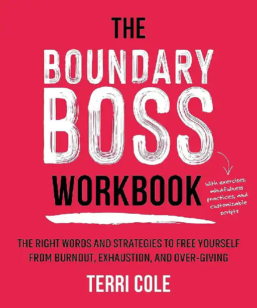 The Boundary Boss Workbook: The Right Words and Strategies to Free Yourself from Burnout, Exhaustion, and Over-Giving by Terri Cole