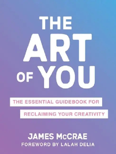 The Art of You: An Essential Guidebook for Claiming a Creative Life by James McCrae