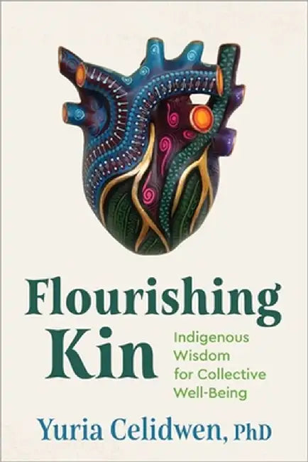 Flourishing Kin: Indigenous Foundations for Collective Well-Being by Yuria Celidwen