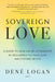 Sovereign Love: A Guide to Healing Relationships by Reclaiming the Masculine and Feminine Within by Dené Logan