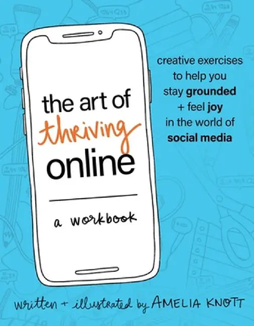 The Art of Thriving Online: A Workbook: Creative Exercises to Help You Stay Grounded and Feel Joy in the World of Social Media by Amelia Knott