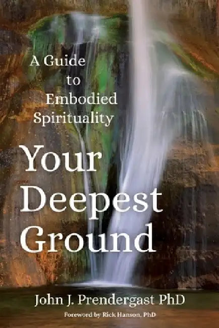 Your Deepest Ground: A Guide to Embodied Spirituality by John J. Prendergast