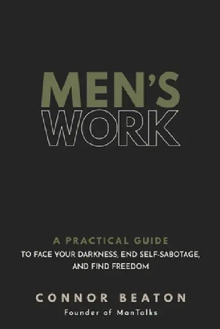 Men's Work: A Practical Guide to Face Your Darkness, End Self-Sabotage, and Find Freedom by Beaton, Connor