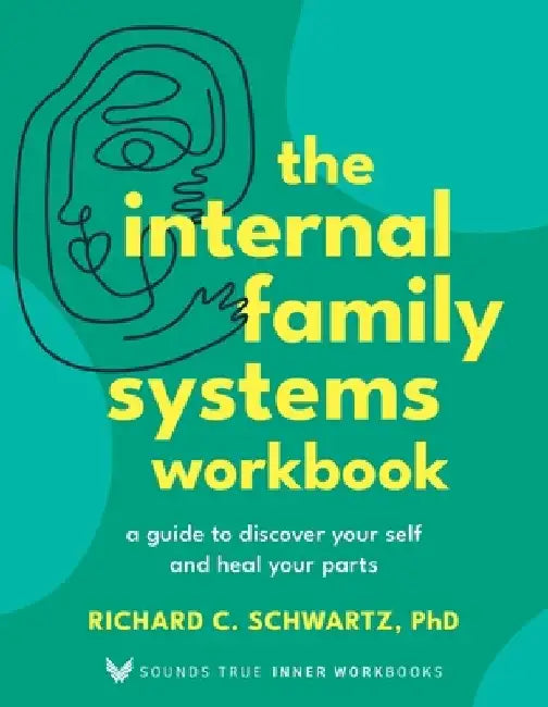 The Internal Family Systems Workbook: A Guide to Discover Your Self and Heal Your Parts by Richard Schwartz