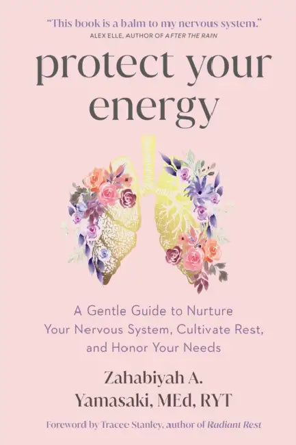 Protect Your Energy: A Gentle Guide to Nurture Your Nervous System, Cultivate Rest, and Honor Your Needs by Zahabiyah A. Yamasaki