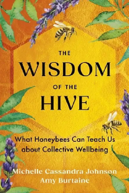 The Wisdom of the Hive: What Honeybees Can Teach Us about Collective Wellbeing by Michelle Cassandra Johnson