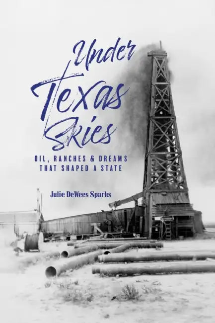 Under Texas Skies Oil, Ranches, and Dreams That Shaped a State by Julie Dewees Sparks