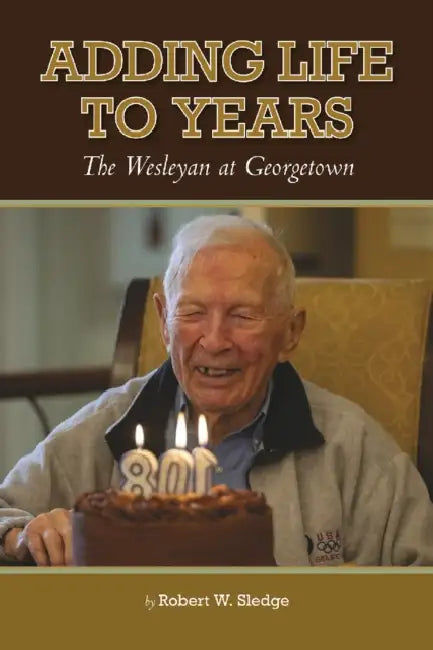 Adding Life to Years: The Wesleyan at Georgetown by Robert W. Sledge