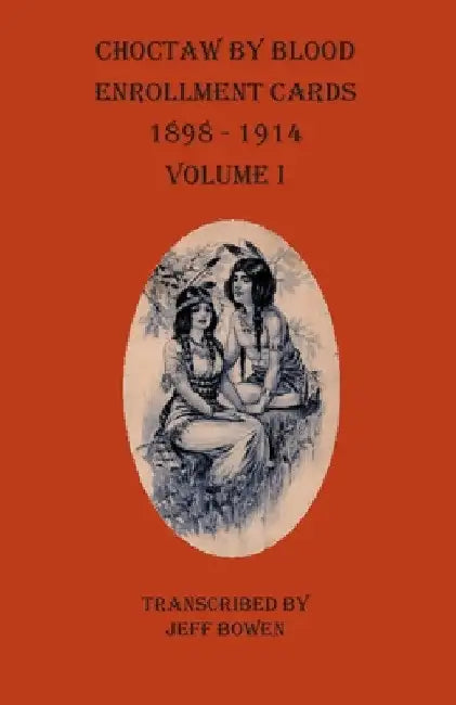 Choctaw By Blood Enrollment Cards 1898-1914 Volume I by Jeff Bowen