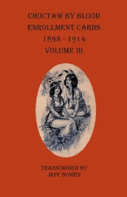 Choctaw By Blood Enrollment Cards 1898-1914 Volume III by Jeff Bowen