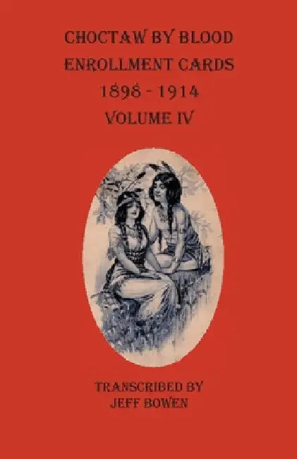 Choctaw By Blood Enrollment Cards 1898 - 1914 Volume IV by Jeff Bowen