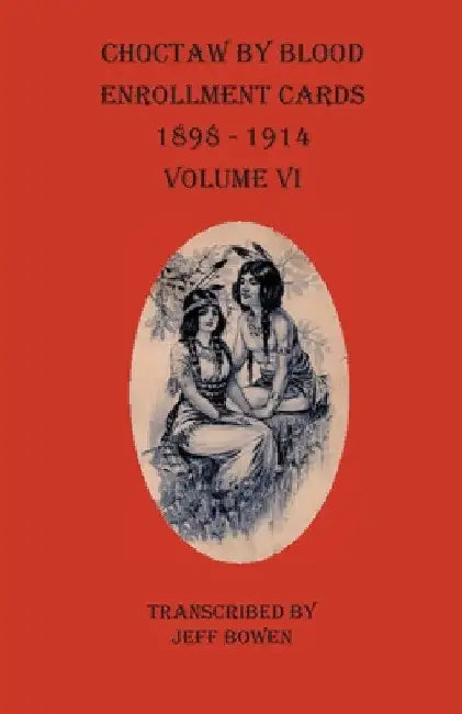 Choctaw By Blood Enrollment Cards 1898-1914 Volume VI by Jeff Bowen