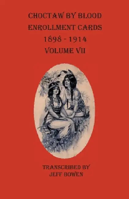 Choctaw By Blood Enrollment Cards 1898-1914 Volume VII by Jeff Bowen