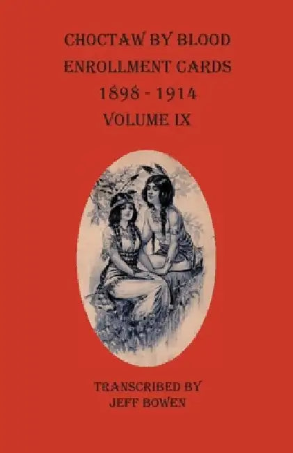 Choctaw By Blood Enrollment Cards 1898-1914 Volume IX by Jeff Bowen