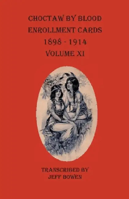 Choctaw By Blood Enrollment Cards 1898-1914 Volume XI by Jeff Bowen