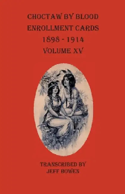 Choctaw By Blood Enrollment Cards 1898-1914 Volume XV by Jeff Bowen