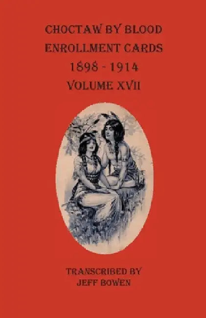 Choctaw By Blood Enrollment Cards 1898-1914 Volume XVII by Jeff Bowen
